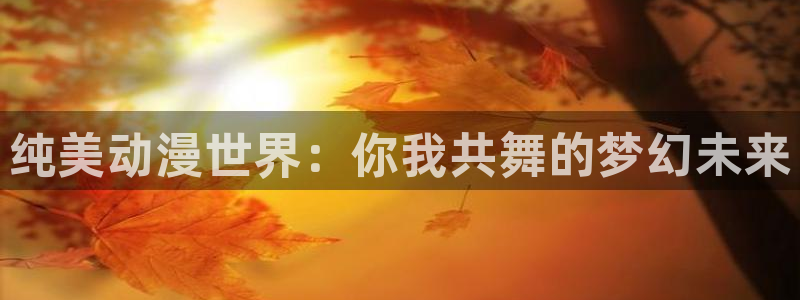 omofun动漫软件下载免费版：纯美动漫世界：你我共舞的梦幻未来