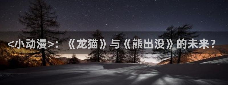 omofun动漫官网入口：<小动漫>：《龙猫》与《熊出没》的未来？
