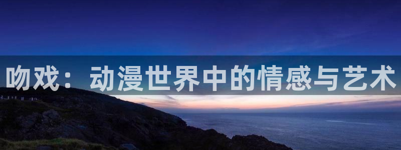 omofun.worko：吻戏：动漫世界中的情感与艺术