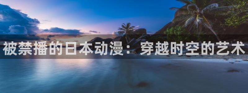 omofun动漫网在线观看：被禁播的日本动漫：穿越时空的艺术