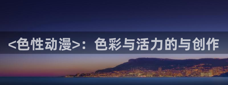 omofun官网网页版免费进入：<色性动漫>：色彩与活力的与创作