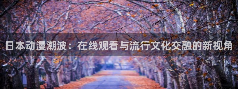 omofun动漫网,omofun弹幕网：日本动漫潮波：在线观看与流行文化交融的新视角
