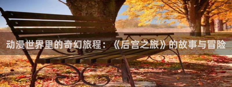 omofun网页入口版：动漫世界里的奇幻旅程：《后宫之旅》的故事与冒险