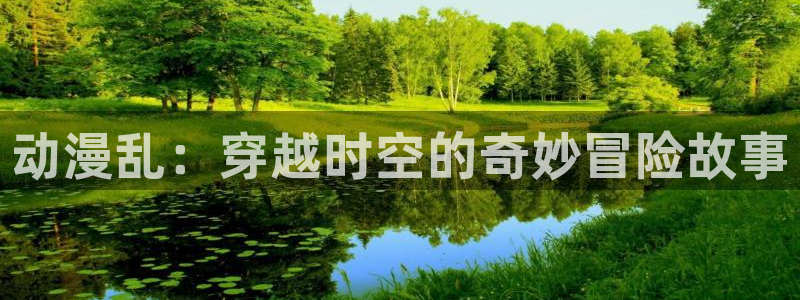 omofun宕卧：动漫乱：穿越时空的奇妙冒险故事