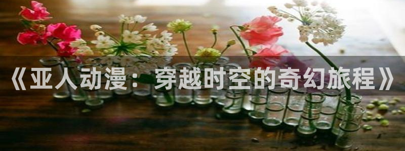 omofun苹果下载ios：《亚人动漫：穿越时空的奇幻旅程》