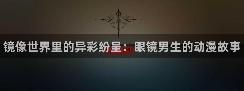 omofun网页版入口处：镜像世界里的异彩纷呈：眼镜男生的动漫故事
