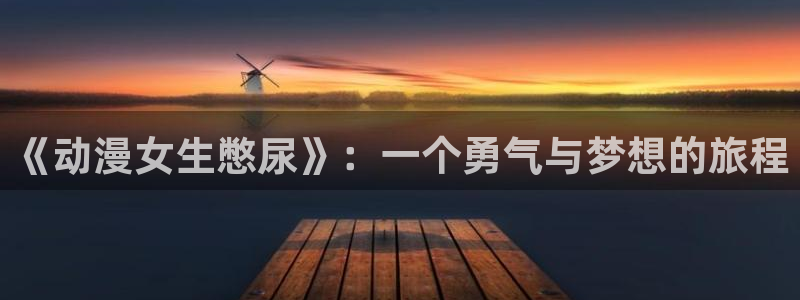 omofun动漫下载苹果：《动漫女生憋尿》：一个勇气与梦想的旅程